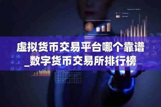 虚拟货币交易平台哪个靠谱_数字货币交易所排行榜