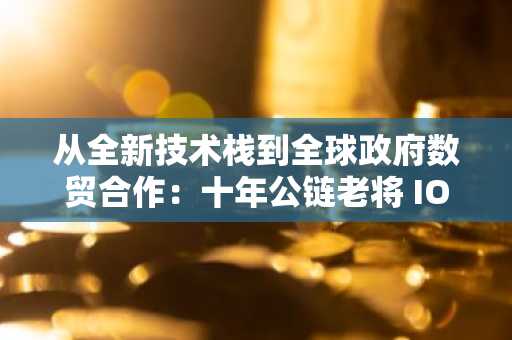 从全新技术栈到全球政府数贸合作：十年公链老将 IOTA 的生态进化
