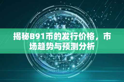 揭秘B91币的发行价格，市场趋势与预测分析