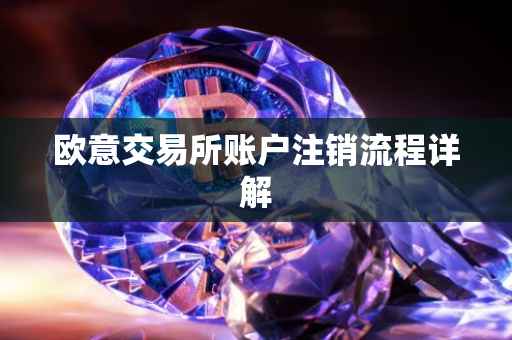 欧意交易所账户注销流程详解