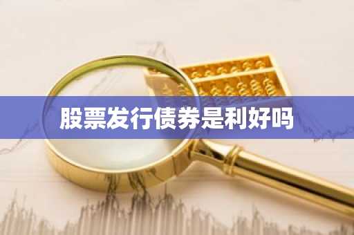 股票发行债券是利好吗