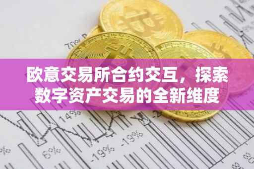 欧意交易所合约交互，探索数字资产交易的全新维度