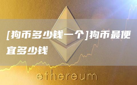 [狗币多少钱一个]狗币最便宜多少钱