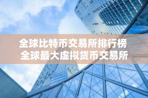 全球比特币交易所排行榜 全球最大虚拟货币交易所