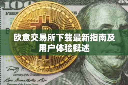 欧意交易所下载最新指南及用户体验概述