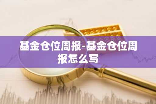 基金仓位周报-基金仓位周报怎么写