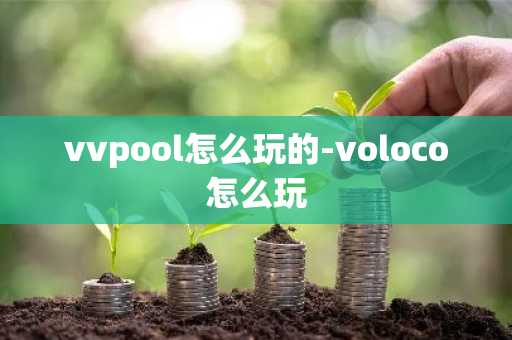 vvpool怎么玩的-voloco怎么玩