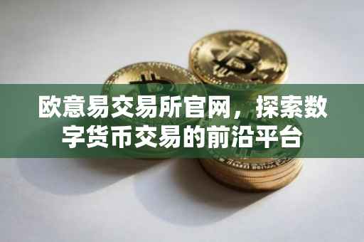欧意易交易所官网，探索数字货币交易的前沿平台