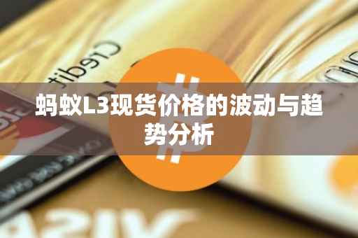 蚂蚁L3现货价格的波动与趋势分析