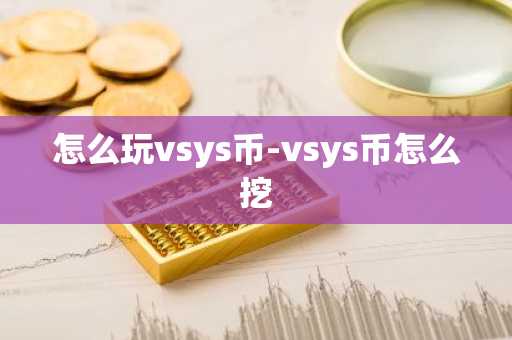 怎么玩vsys币-vsys币怎么挖