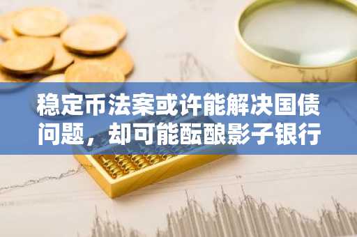 稳定币法案或许能解决国债问题，却可能酝酿影子银行风险