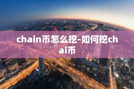 chain币怎么挖-如何挖chai币