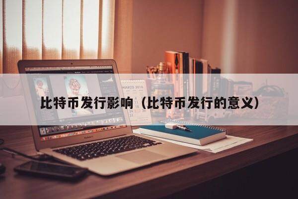比特币发行影响（比特币发行的意义）