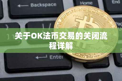 关于OK法币交易的关闭流程详解