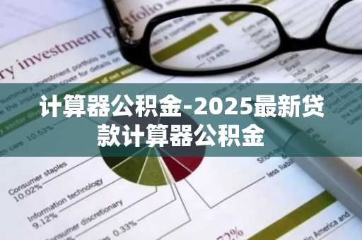 计算器公积金-2025最新贷款计算器公积金
