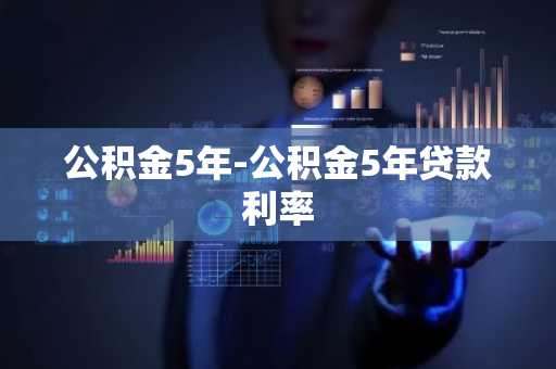 公积金5年-公积金5年贷款利率
