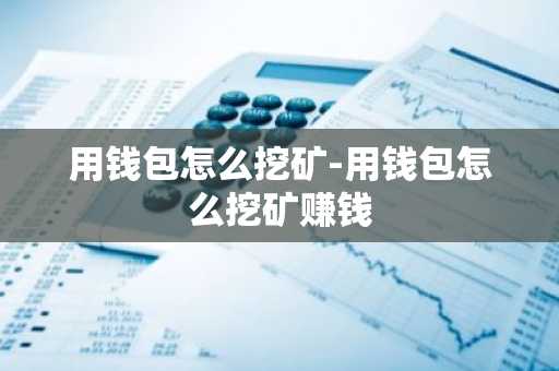 用钱包怎么挖矿-用钱包怎么挖矿赚钱