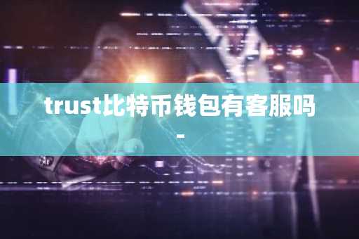 trust比特币钱包有客服吗-
