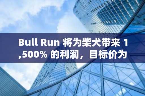 Bull Run 将为柴犬带来 1,500% 的利润，目标价为 0.0002 美元