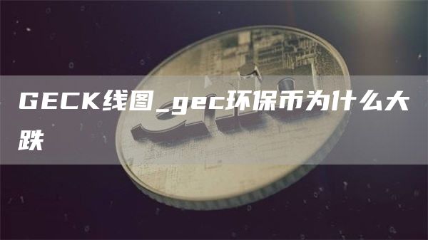 GCK线图_gc环保币为什么大跌