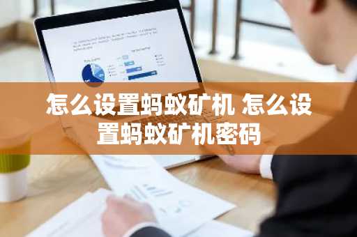 怎么设置蚂蚁矿机 怎么设置蚂蚁矿机密码