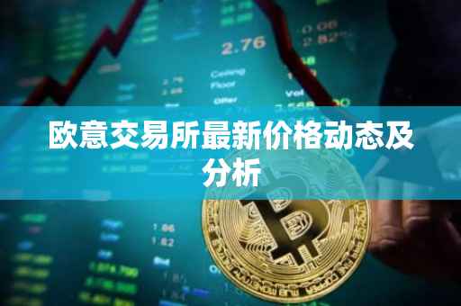 欧意交易所最新价格动态及分析