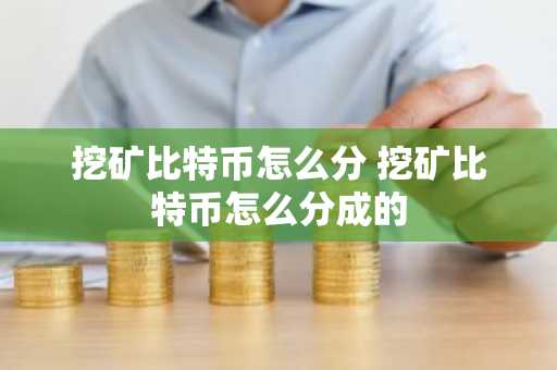挖矿比特币怎么分 挖矿比特币怎么分成的