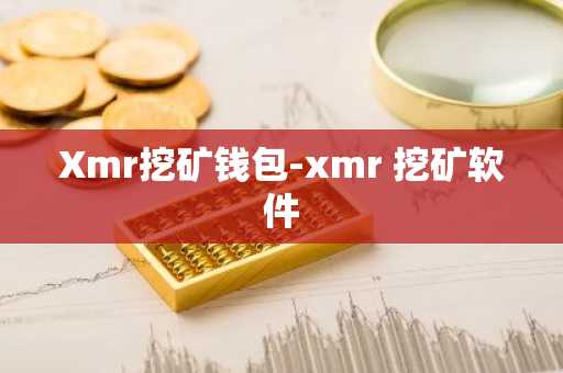Xmr挖矿钱包-xmr 挖矿软件