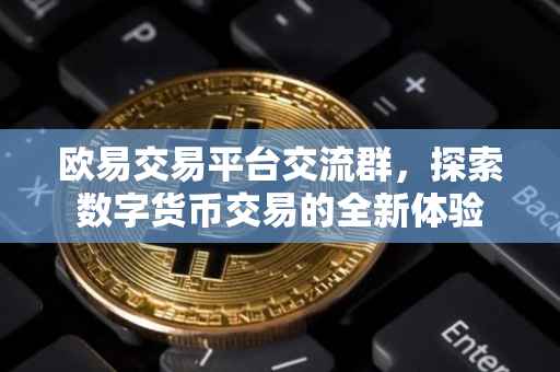 欧易交易平台交流群，探索数字货币交易的全新体验
