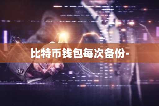 比特币钱包每次备份-