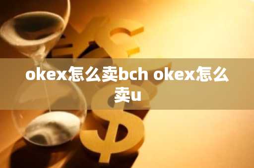okex怎么卖bch okex怎么卖u