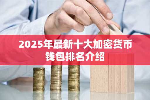 2025年最新十大加密货币钱包排名介绍