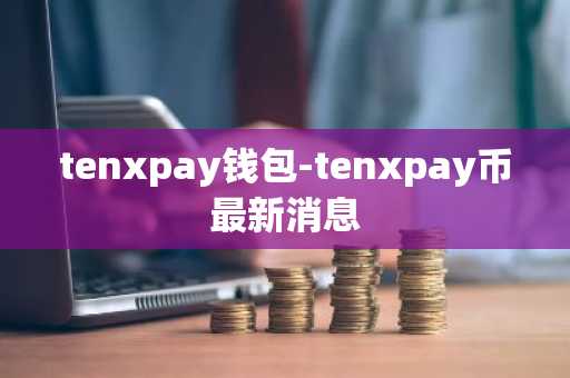 tenxpay钱包-tenxpay币最新消息