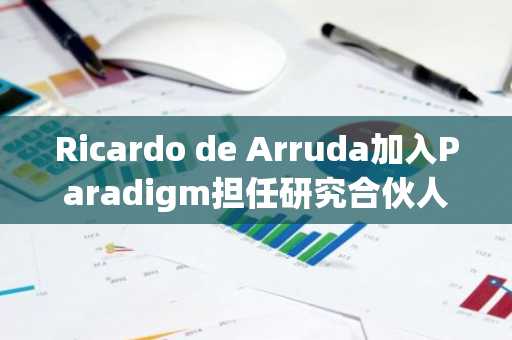 Ricardo de Arruda加入Paradigm担任研究合伙人