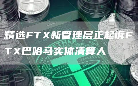 精选FT新管理层正起诉FT巴哈马实体清算人