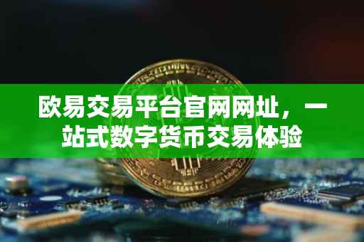 欧易交易平台官网网址，一站式数字货币交易体验