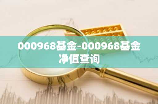 000968基金-000968基金净值查询