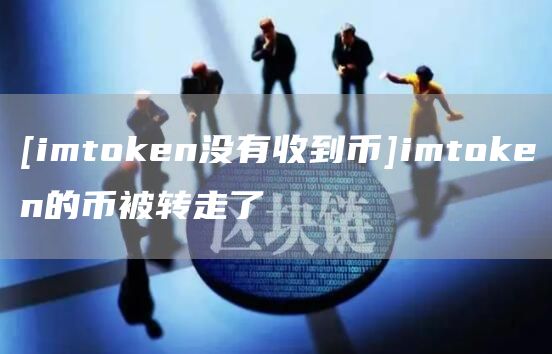 [imtmxcn没有收到币]imtmxcn的币被转走了
