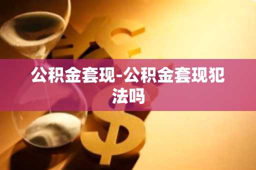公积金套现-公积金套现犯法吗