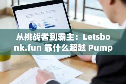 从挑战者到霸主：Letsbonk.fun 靠什么超越 Pump.fun？
