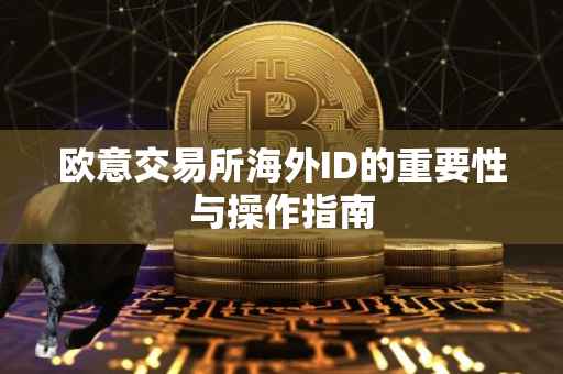 欧意交易所海外ID的重要性与操作指南