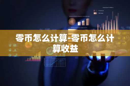 零币怎么计算-零币怎么计算收益