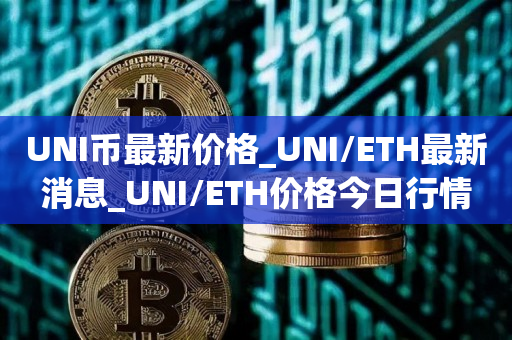 UNI币最新价格_UNI/TH最新消息_UNI/TH价格今日行情