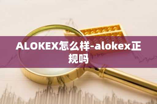 ALOKEX怎么样-alokex正规吗