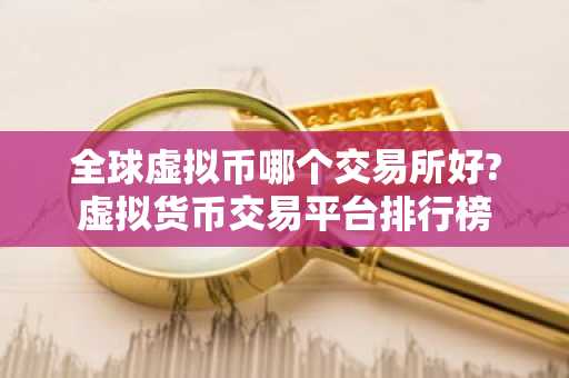 全球虚拟币哪个交易所好?虚拟货币交易平台排行榜