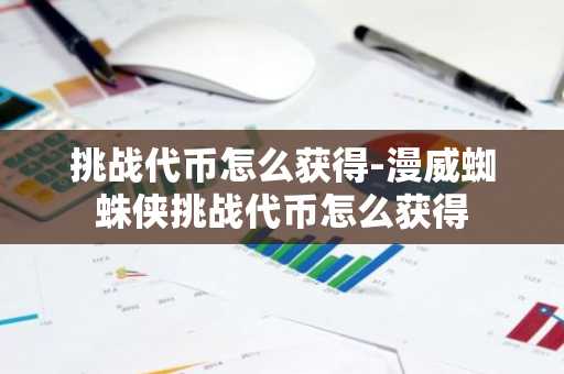挑战代币怎么获得-漫威蜘蛛侠挑战代币怎么获得
