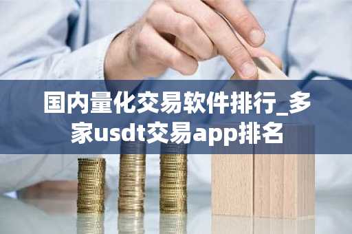 国内量化交易软件排行_多家usdt交易app排名