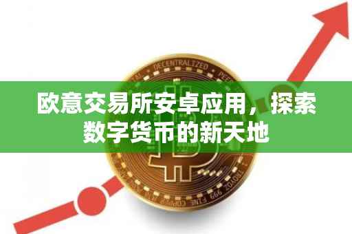 欧意交易所安卓应用，探索数字货币的新天地