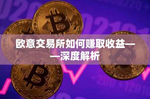 欧意交易所如何赚取收益——深度解析