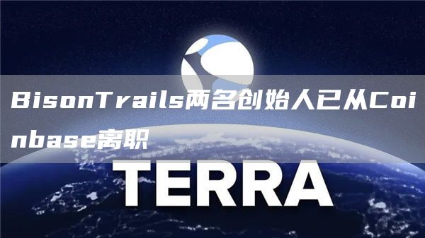 BisonTrails两名创始人已从Coinbas离职